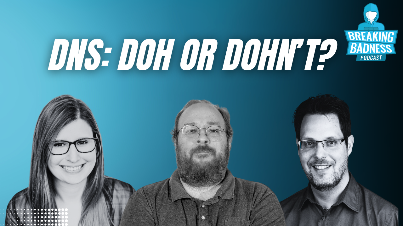 Three people, two men and one woman, are smiling in front of a blue gradient background. The text reads, "DNS: DOH OR DOHNT?" with a nod to DFIR foundations on the "Breaking Badness Podcast" logo in the top right corner.