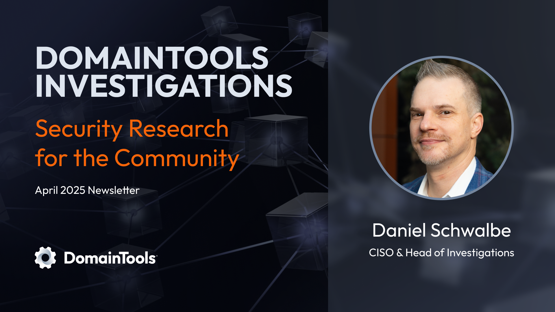 DomainTools Investigations April 2025 newsletter banner with the title "Security Research for the Community," featuring a headshot of Daniel Schwalbe, CISO & Head of Investigations, and the DomainTools logo.